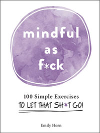 Mindful As F*ck : 100 Simple Exercises to Let That Sh*t Go! - Emily Horn