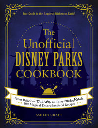 The Unofficial Disney Parks Cookbook : From Delicious Dole Whip to Tasty Mickey Pretzels, 100 Magical Disney-Inspired Recipes - Ashley Craft