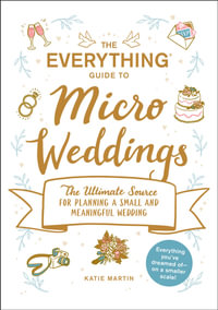 The Everything Guide to Micro Weddings : The Ultimate Source for Planning a Small and Meaningful Wedding - Katie Martin