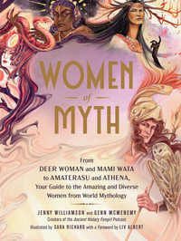 Women of Myth : From Deer Woman and Mami Wata to Amaterasu and Athena, Your Guide to the Amazing and Diverse Women from World Mythology - Jenny Williamson