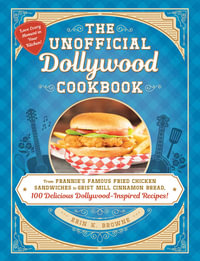 The Unofficial Dollywood Cookbook : From Frannie's Famous Fried Chicken Sandwiches to Grist Mill Cinnamon Bread, 100 Delicious Dollywood-Inspired Recipes! - Erin Browne