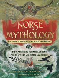 Norse Mythology: The Gods, Goddesses, and Heroes Handbook : From Vikings to Valkyries, an Epic Who's Who in Old Norse Mythology - Kelsey A. Fuller-Shafer