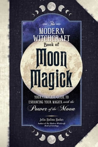 The Modern Witchcraft Book of Moon Magick : Your Complete Guide to Enhancing Your Magick with the Power of the Moon - Julia Halina Hadas