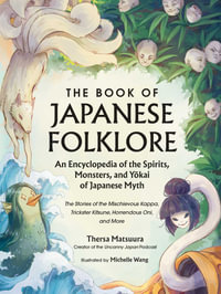 The Book of Japanese Folklore: An Encyclopedia of the Spirits, Monsters, and Yokai of Japanese Myth : The Stories of the Mischievous Kappa, Trickster Kitsune, Horrendous Oni, and More - Thersa Matsuura