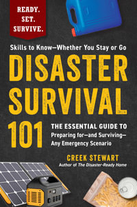 Disaster Survival 101 : The Essential Guide to Preparing forâ"and Survivingâ"Any Emergency Scenario - Creek Stewart