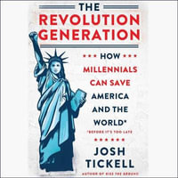 The Revolution Generation : How Millennials Can Save America and the World Before It's Too Late - Josh Tickell