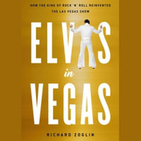 Elvis in Vegas : How the King of Rock 'n' Roll Reinvented the Las Vegas Show - Richard Zoglin