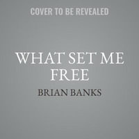 What Set Me Free (the Story That Inspired the Major Motion Picture Brian Banks) : A True Story of Wrongful Conviction, a Dream Deferred, and a Man Rede - Brian Banks