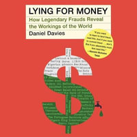 Lying for Money : How Legendary Frauds Reveal the Working of Our World - Dan Davies