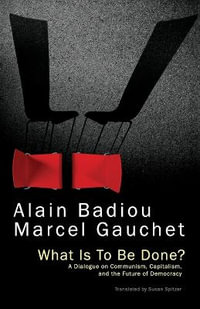 What is to be Done? : A Dialogue on Communism, Capitalism, and the Future of Democracy - Alain Badiou