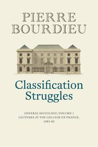 Classification Struggles : General Sociology, Volume 1 (1981-1982) - Pierre Bourdieu