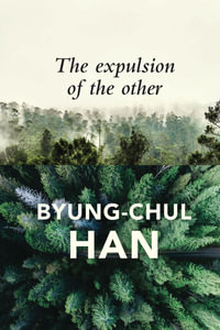 The Expulsion of the Other : Society, Perception and Communication Today - Byung-Chul Han