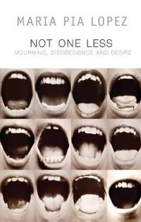 Not One Less : Mourning, Disobedience and Desire - Maria Pia Lopez