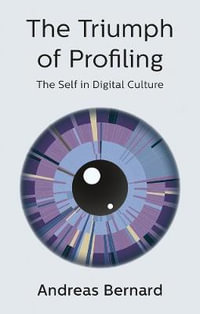 The Triumph of Profiling : The Self in Digital Culture - Andreas Bernard