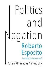 Politics and Negation : For an Affirmative Philosophy - Roberto Esposito