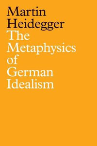 The Metaphysics of German Idealism : A New Interpretation of Schelling's Philosophical Investigations into the Essence of Human Freedom and Matters - Martin Heidegger