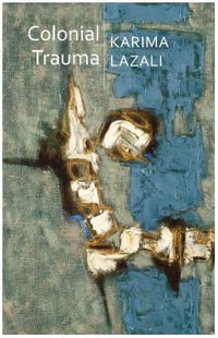 Colonial Trauma : A Study of the Psychic and Political Consequences of Colonial Oppression in Algeria - Karima Lazali