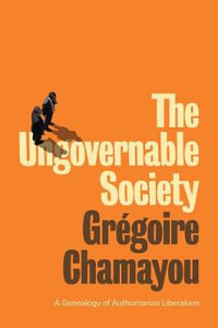 The Ungovernable Society : A Genealogy of Authoritarian Liberalism - Grégoire Chamayou