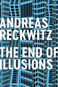 The End of Illusions : Politics, Economy, and Culture in Late Modernity - Andreas Reckwitz