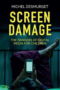 Screen Damage : The Dangers of Digital Media for Children - Michel Desmurget