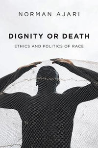 Dignity or Death : Ethics and Politics of Race - Norman Ajari