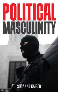 Political Masculinity : How Incels, Fundamentalists and Authoritarians Mobilise for Patriarchy - Susanne Kaiser