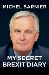 My Secret Brexit Diary : A Glorious Illusion - Michel Barnier