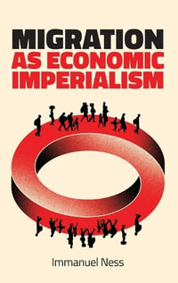 Migration as Economic Imperialism : How International Labour Mobility Undermines Economic Development in Poor Countries - Immanuel Ness