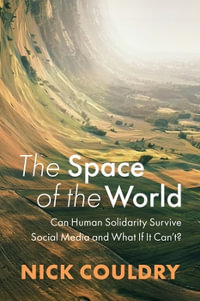 The Space of the World : Can Human Solidarity Survive Social Media and What If It Can't? - Nick Couldry