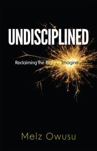 Undisciplined : Reclaiming the Right to Imagine - Melz Owusu