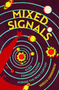 Mixed Signals : Alien Communication Across the Iron Curtain - Rebecca Charbonneau