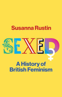 Sexed : A History of British Feminism - Susanna Rustin