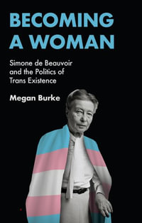 Becoming a Woman : Simone de Beauvoir and the Politics of Trans Existence - Megan Burke