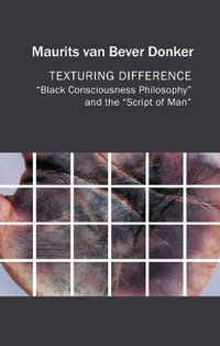 Texturing Difference : "Black Consciousness Philosophy" and the "Script of Man" - Maurits van Bever Donker