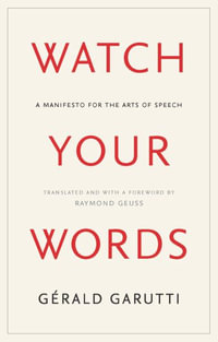 Watch Your Words : A Manifesto for the Arts of Speech - Gerald Garutti