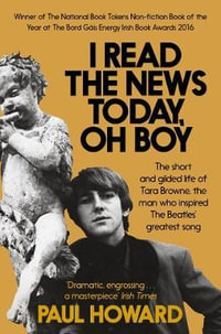 I Read the News Today, Oh Boy : The short and gilded life of Tara Browne, the man who inspired The Beatles' greatest song - Paul Howard