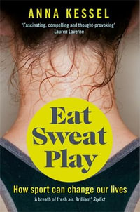 Eat. Sweat. Play : How Sport Can Change Our Lives - Anna Kessel