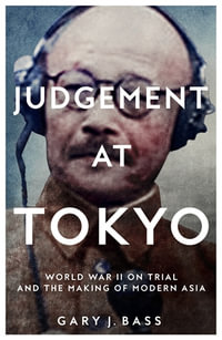 Judgement at Tokyo : World War II on Trial and the Making of Modern Asia - Gary J. Bass