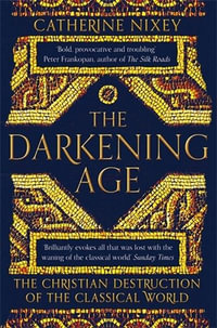 The Darkening Age : Christian Destruction of the Classical World - Catherine Nixey