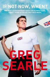 If Not Now, When? : One man's extraordinary quest for Olympic glory, twenty years after his first gold medal - Greg Searle