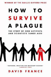 How to Survive a Plague : The Story of How Activists and Scientists Tamed AIDS - David France