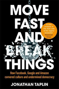 Move Fast and Break Things : How Facebook, Google, and Amazon Have Cornered Culture and What It Means For All Of Us - Jonathan Taplin