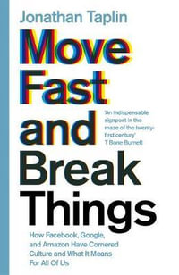 Move Fast and Break Things : How Facebook, Google, and Amazon Have Cornered Culture and What It Means For All Of Us - Jonathan Taplin