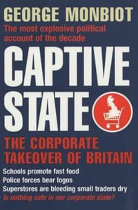 Captive State : The Corporate Takeover of Britain - George Monbiot