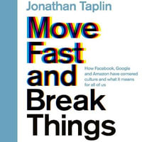 Move Fast and Break Things : How Facebook, Google, and Amazon Have Cornered Culture and What It Means For All Of Us - Jonathan Taplin