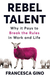 Rebel Talent : Why it Pays to Break the Rules at Work and in Life - Francesca Gino