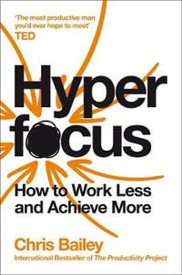 Hyperfocus : How to Work Less to Achieve More - Chris Bailey