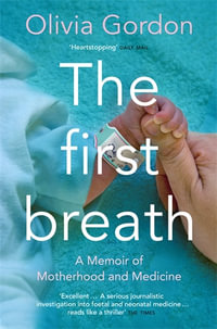 The First Breath : How Modern Medicine Saves the Most Fragile Lives - Olivia Gordon