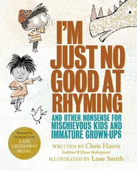 I'm Just No Good At Rhyming : And Other Nonsense for Mischievous Kids and Immature Grown-Ups - Chris Harris