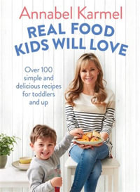 Real Food Kids Will Love : Over 100 simple and delicious recipes for toddlers and up - Annabel Karmel